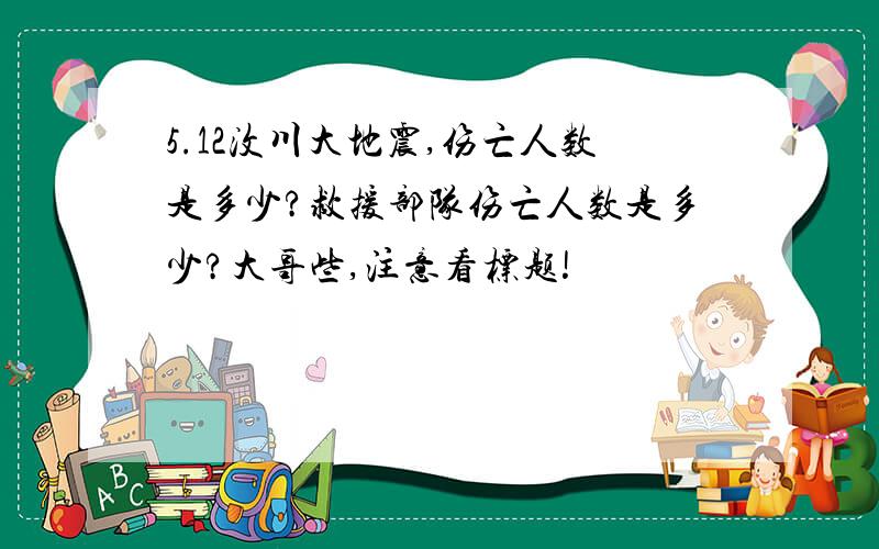 5.12汶川大地震,伤亡人数是多少?救援部队伤亡人数是多少?大哥些,注意看标题!