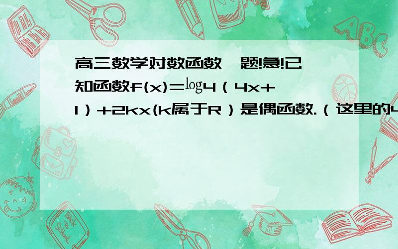 高三数学对数函数一题!急!已知函数f(x)=㏒4（4x+1）+2kx(k属于R）是偶函数.（这里的4x就是4的x次方,实在不会打成标准的了,嘿嘿,谅解谅解.）（1）求K的值（2）若方程f(x)=m有解,求m的取值范围.请