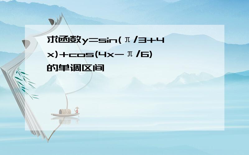 求函数y=sin(π/3+4x)+cos(4x-π/6)的单调区间