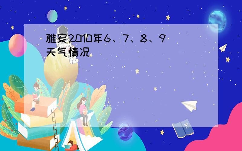 雅安2010年6、7、8、9天气情况