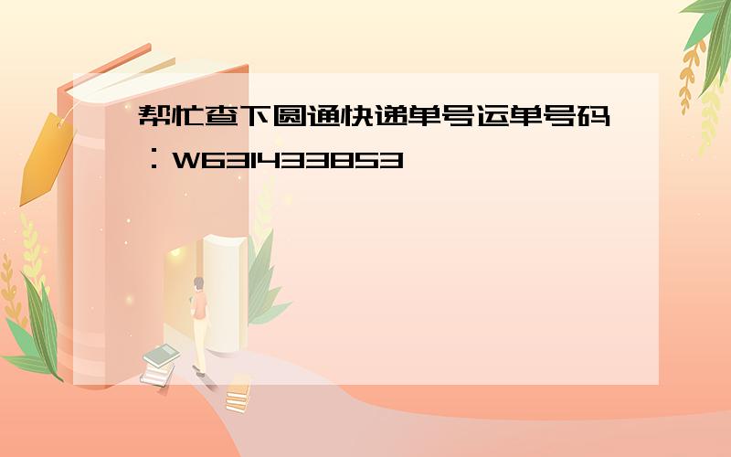 帮忙查下圆通快递单号运单号码：W631433853