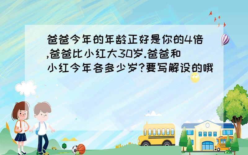 爸爸今年的年龄正好是你的4倍,爸爸比小红大30岁.爸爸和小红今年各多少岁?要写解设的哦