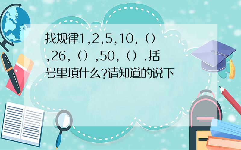 找规律1,2,5,10,（）,26,（）,50,（）.括号里填什么?请知道的说下