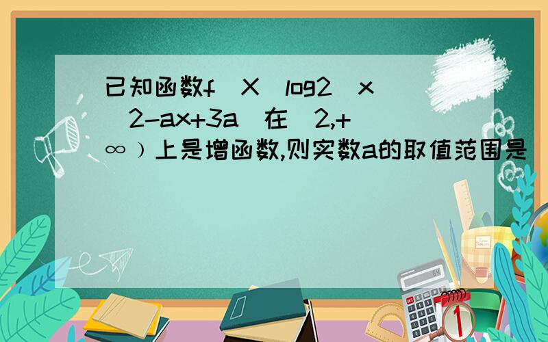 已知函数f（X）log2（x^2-ax+3a)在[2,+∞﹚上是增函数,则实数a的取值范围是（）A（-∞,4） B（-4,4]  C（-∞,-4)∪(2,+∞)  D[-4,2﹚ 选什么?为什么?希望详细一点!谢谢!