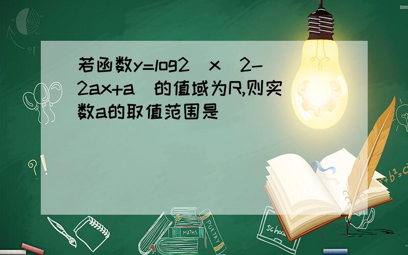 若函数y=log2(x^2-2ax+a)的值域为R,则实数a的取值范围是