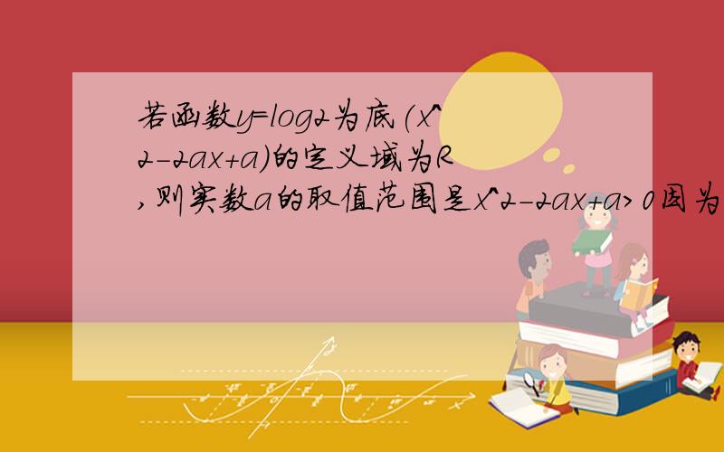 若函数y=log2为底(x^2-2ax+a)的定义域为R,则实数a的取值范围是x^2-2ax+a＞0因为是真数,这个我知道,“一个开口向上的一元二次函数大于零恒成立”怎么理解？为什么它会导致△＜0？