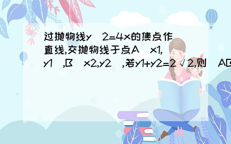 过抛物线y^2=4x的焦点作直线,交抛物线于点A(x1,y1),B(x2,y2),若y1+y2=2√2,则|AB|的值为( )A.6 B.8 C.10 D.12我数学不好,算了半天我写出了这几步:F(1,0)∵y1^2=4x1 ,y2^2=4x2∴y1^2 - y2^2 = 4( x1 - x2)( y1 - y2 )( y1 + y2