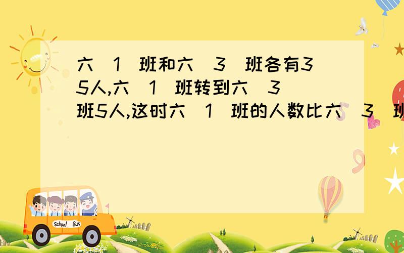 六(1)班和六(3)班各有35人,六(1)班转到六(3)班5人,这时六(1)班的人数比六(3)班的少百分之几?