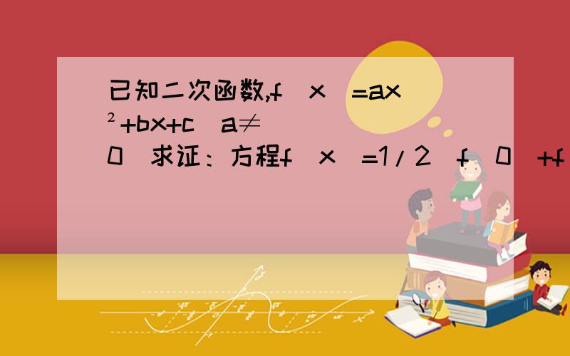 已知二次函数,f(x)=ax²+bx+c(a≠0）求证：方程f(x)=1/2[f(0)+f(1)]有两个不相等的实数根,且有一个根在区间（0,1）内.