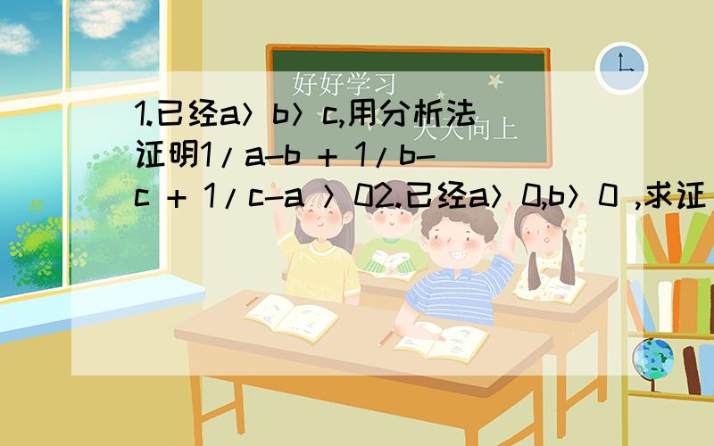 1.已经a＞b＞c,用分析法证明1/a-b + 1/b-c + 1/c-a ＞02.已经a＞0,b＞0 ,求证：1/a +1/b +1/c ≥2（1/a+b + 1/b+c + 1/c+a）3.正方形ABCD在直角坐标系内,已知其中一条边AB在直线y=x+4上,CD在抛物y^2=x上,求正方形ABC