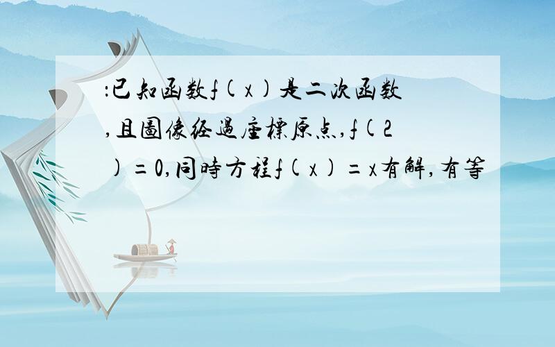 ：已知函数f(x)是二次函数,且图像经过座标原点,f(2)=0,同时方程f(x)=x有解,有等