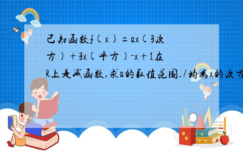 已知函数f(x)=ax(3次方)+3x(平方)-x+1在R上是减函数,求a的取值范围./均为x的次方关系.(我用手机上的,不支持图,麻烦回答时用文字描述,