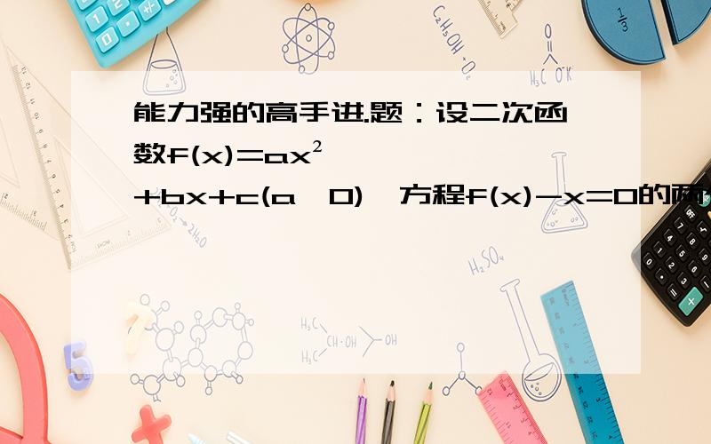 能力强的高手进.题：设二次函数f(x)=ax²+bx+c(a>0),方程f(x)-x=0的两个根X1、X2满接上 0