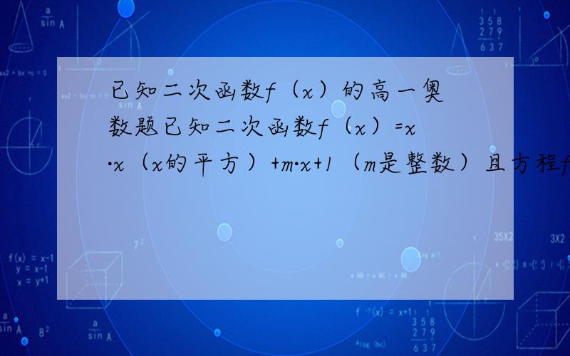 已知二次函数f（x）的高一奥数题已知二次函数f（x）=x·x（x的平方）+m·x+1（m是整数）且方程f（x）=2在区间（-3,1/2）内有俩个不同的实数根（1）求f（x）的解析式（可能不止1个）.（2）若x