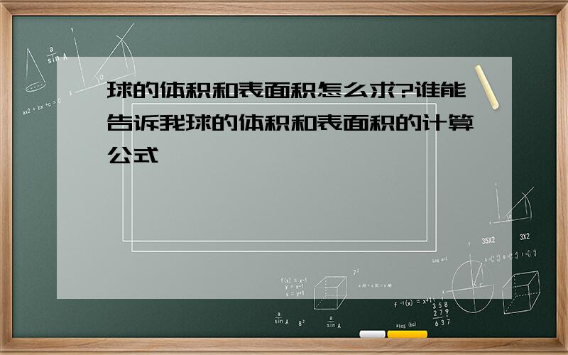 球的体积和表面积怎么求?谁能告诉我球的体积和表面积的计算公式