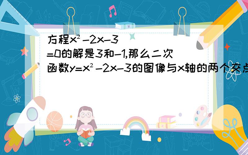 方程x²-2x-3=0的解是3和-1,那么二次函数y=x²-2x-3的图像与x轴的两个交点坐标是