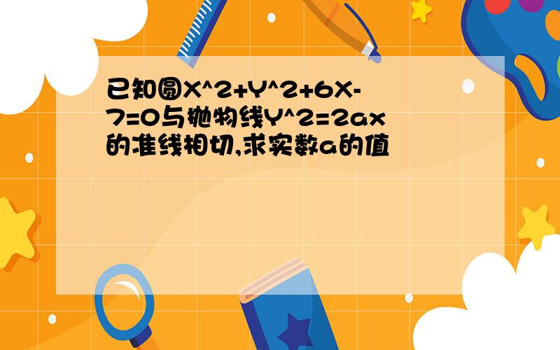 已知圆X^2+Y^2+6X-7=0与抛物线Y^2=2ax的准线相切,求实数a的值