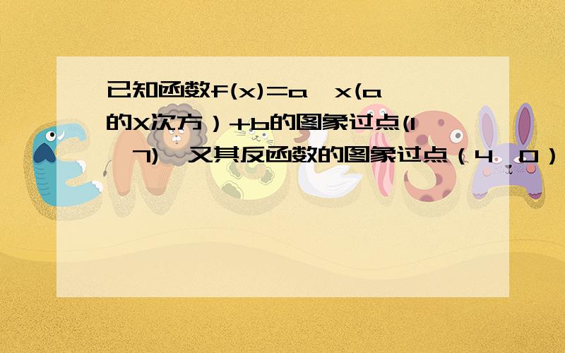 已知函数f(x)=a^x(a的X次方）+b的图象过点(1,7),又其反函数的图象过点（4,0）,则f(x)表达式为