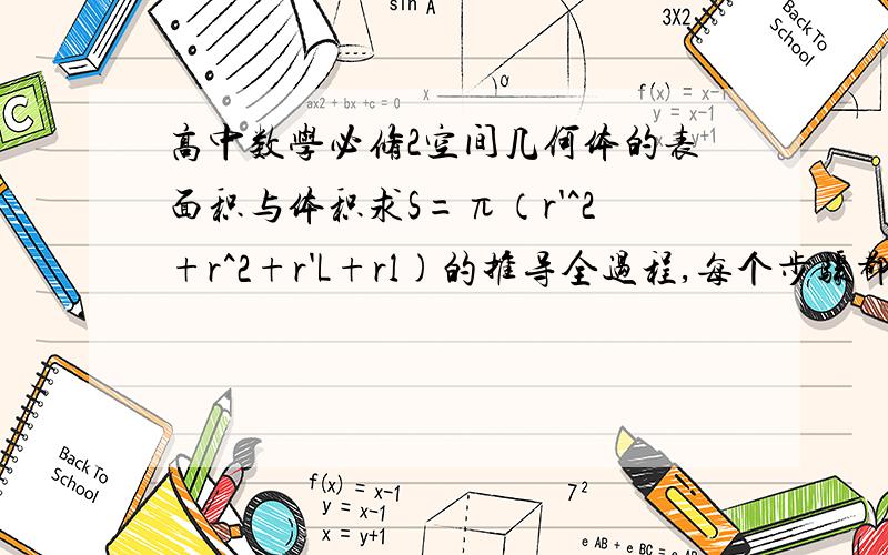 高中数学必修2空间几何体的表面积与体积求S=π（r'^2+r^2+r'L+rl)的推导全过程,每个步骤都写清楚.还有V台体的推导过程.2底面可以求剩下的侧面 怎么求？我的假设：1如果设其为梯形就可以完美