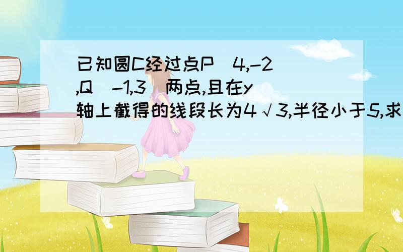 已知圆C经过点P(4,-2),Q(-1,3)两点,且在y轴上截得的线段长为4√3,半径小于5,求：(1)圆C的方程(2)过点（0,-5）且与圆C相切的直线方程