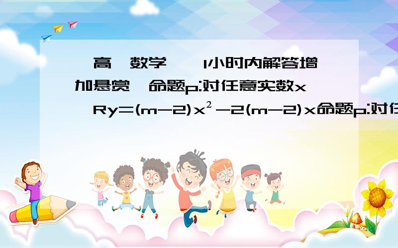 【高一数学】【1小时内解答增加悬赏】命题p:对任意实数x∈Ry=(m-2)x²-2(m-2)x命题p:对任意实数x∈Ry=(m-2)x²-2(m-2)x-4