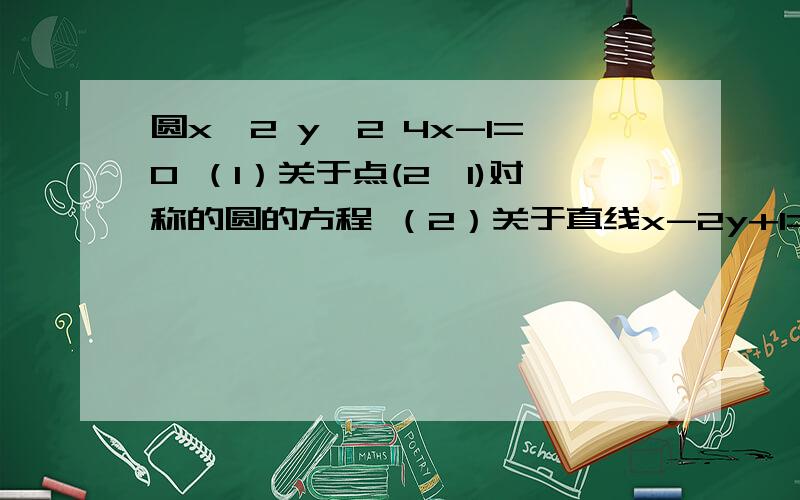 圆x^2 y^2 4x-1=0 （1）关于点(2,1)对称的圆的方程 （2）关于直线x-2y+1=0对称的圆的方程