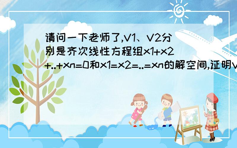 请问一下老师了,V1、V2分别是齐次线性方程组x1+x2+..+xn=0和x1=x2=..=xn的解空间,证明V1⊕V2=R^n