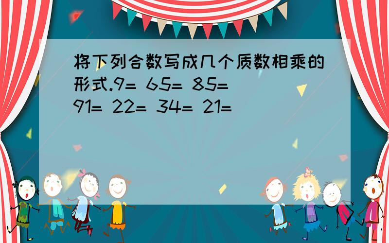 将下列合数写成几个质数相乘的形式.9= 65= 85= 91= 22= 34= 21=