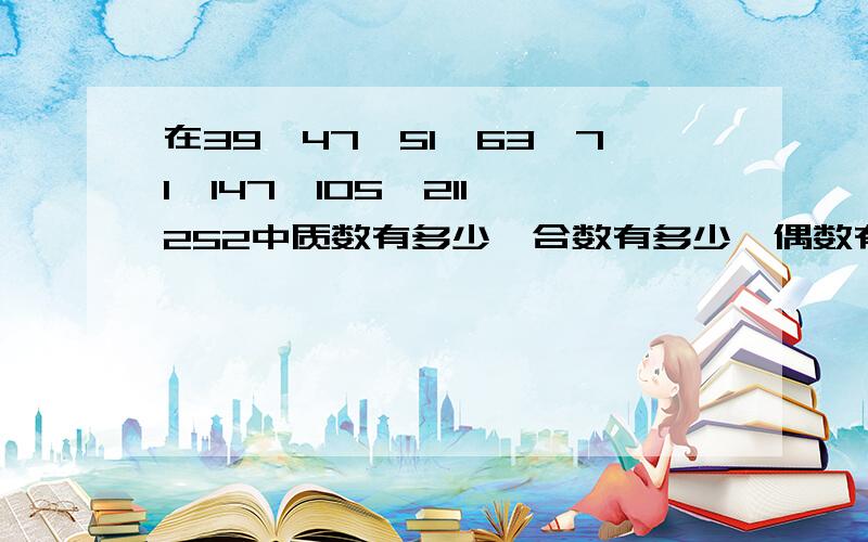 在39、47、51、63、71,147,105,211,252中质数有多少,合数有多少,偶数有多少?