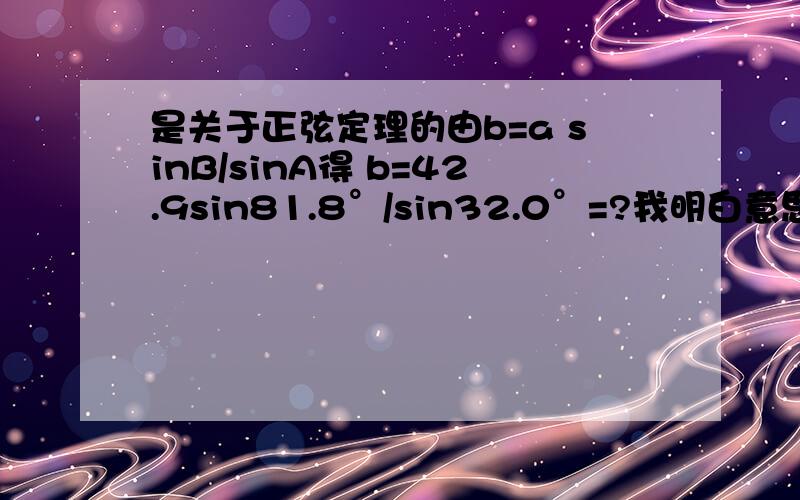 是关于正弦定理的由b=a sinB/sinA得 b=42.9sin81.8°/sin32.0°=?我明白意思 但是不知道怎么计算