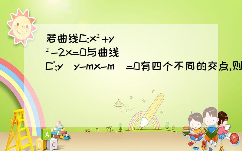 若曲线C:x²+y²-2x=0与曲线C':y(y-mx-m)=0有四个不同的交点,则实数m的取值范围是什么?