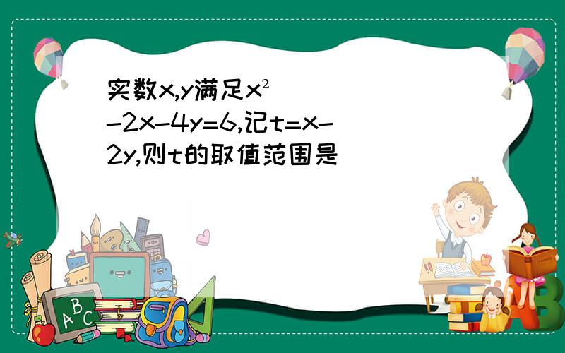 实数x,y满足x²-2x-4y=6,记t=x-2y,则t的取值范围是