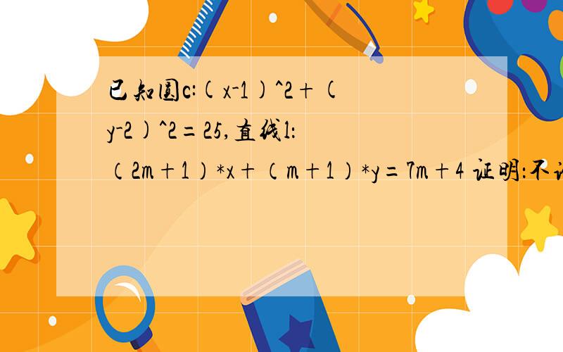 已知圆c:(x-1)^2+(y-2)^2=25,直线l：（2m+1）*x+（m+1）*y=7m+4 证明：不论m取何值,直线l与圆c恒相交