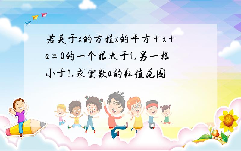 若关于x的方程x的平方+x+a=0的一个根大于1,另一根小于1,求实数a的取值范围