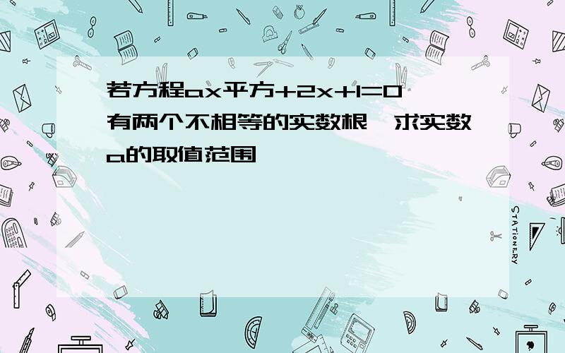 若方程ax平方+2x+1=0有两个不相等的实数根,求实数a的取值范围