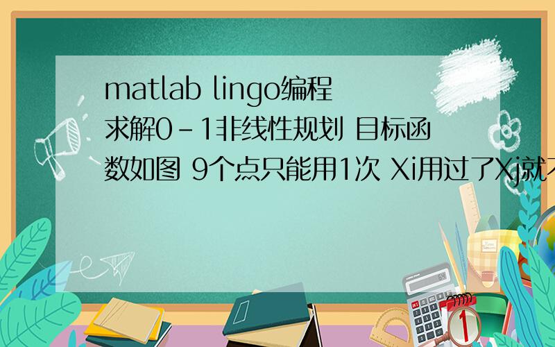 matlab lingo编程求解0-1非线性规划 目标函数如图 9个点只能用1次 Xi用过了Xj就不可以再用 x1=[22 8 4 51 38 17 81 19 62];y1=[38 13 81 32 11 12 63 45 12];