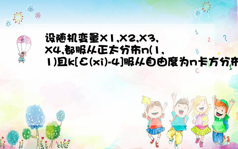 设随机变量X1,X2,X3,X4,都服从正太分布n(1,1)且k[Σ(xi)-4]服从自由度为n卡方分布,则k和n分别为?