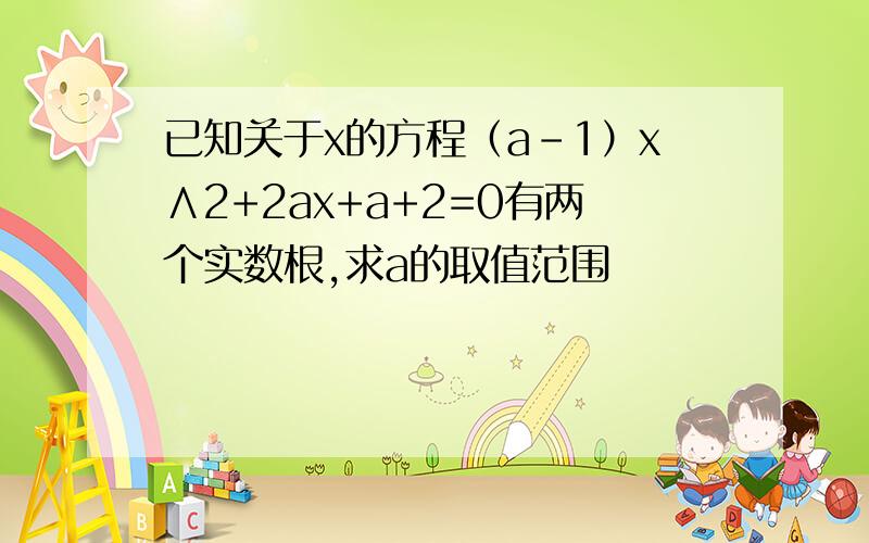 已知关于x的方程（a-1）x∧2+2ax+a+2=0有两个实数根,求a的取值范围