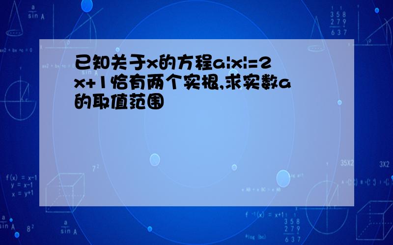 已知关于x的方程a|x|=2x+1恰有两个实根,求实数a的取值范围