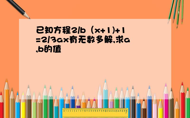 已知方程2/b（x+1)+1=2/3ax有无数多解,求a,b的值