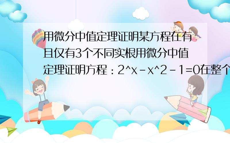 用微分中值定理证明某方程在有且仅有3个不同实根用微分中值定理证明方程：2^x-x^2-1=0在整个数轴上有且只有三个不同的实根