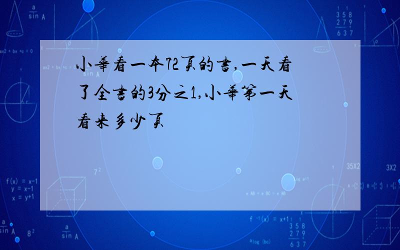 小华看一本72页的书,一天看了全书的3分之1,小华第一天看来多少页