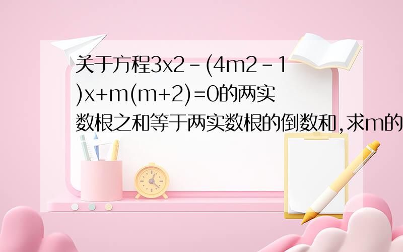 关于方程3x2-(4m2-1)x+m(m+2)=0的两实数根之和等于两实数根的倒数和,求m的值