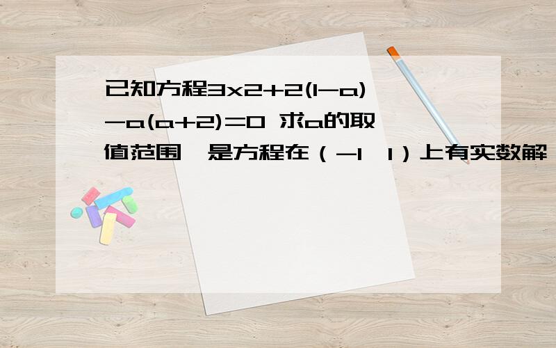 已知方程3x2+2(1-a)-a(a+2)=0 求a的取值范围,是方程在（-1,1）上有实数解