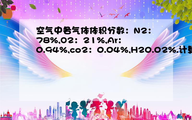 空气中各气体体积分数：N2：78%,O2：21%,Ar：0.94%,co2：0.04%,H20.02%.计算空气中的平均相对分子质是H2：0.02%·······打错···求质量···过程·····谢了···