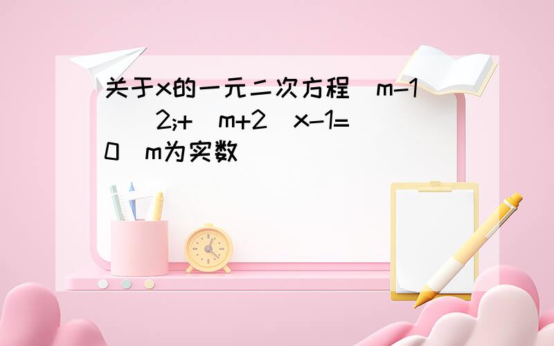 关于x的一元二次方程(m-1）^2;+(m+2)x-1=0（m为实数）