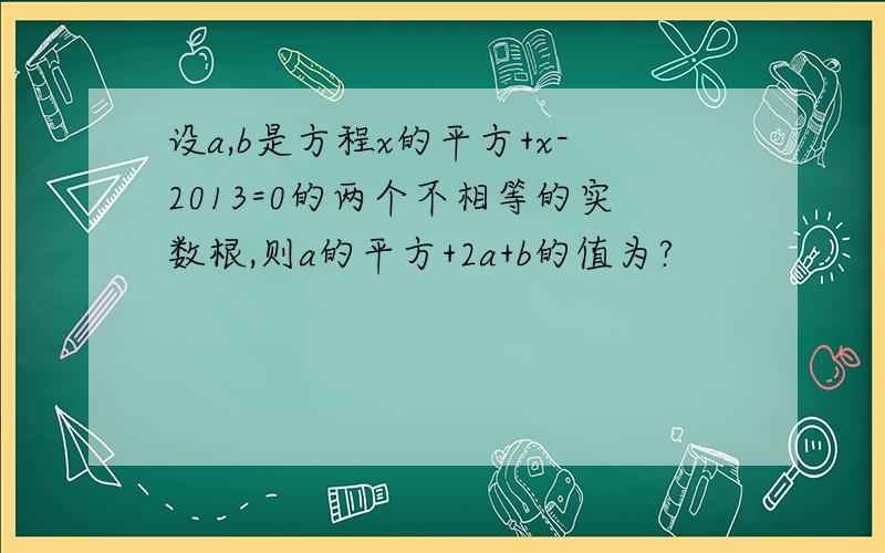 设a,b是方程x的平方+x-2013=0的两个不相等的实数根,则a的平方+2a+b的值为?