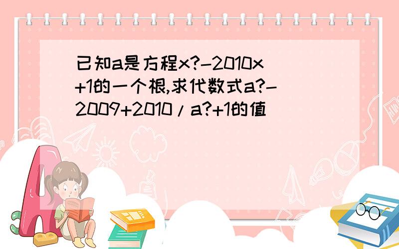 已知a是方程x?-2010x+1的一个根,求代数式a?-2009+2010/a?+1的值