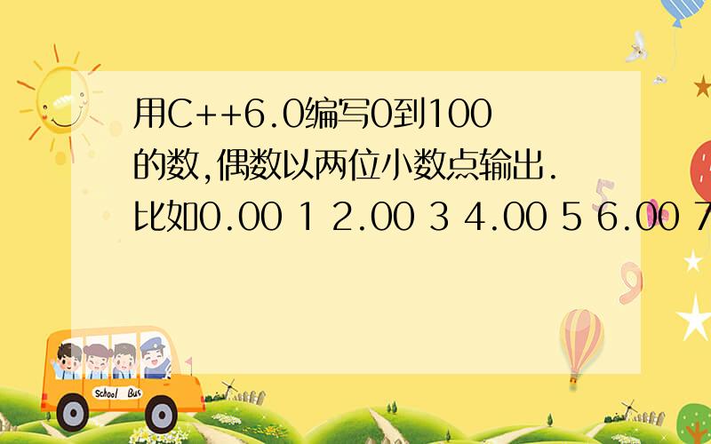 用C++6.0编写0到100的数,偶数以两位小数点输出.比如0.00 1 2.00 3 4.00 5 6.00 7 8.00 等等.