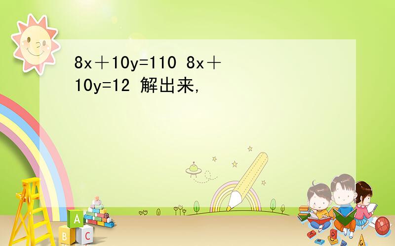 8x＋10y=110 8x＋10y=12 解出来,